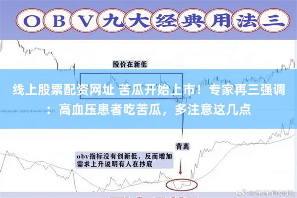线上股票配资网址 苦瓜开始上市！专家再三强调：高血压患者吃苦瓜，多注意这几点