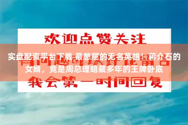 实盘配资平台下载 最憋屈的无名英雄！蒋介石的女婿，竟是周总理暗藏多年的王牌卧底