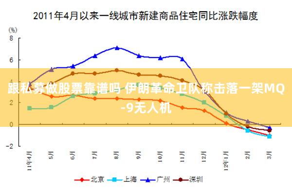 跟私募做股票靠谱吗 伊朗革命卫队称击落一架MQ-9无人机