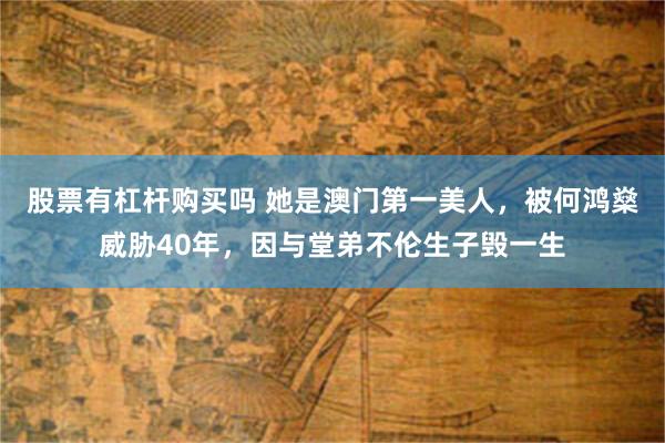 股票有杠杆购买吗 她是澳门第一美人,被何鸿燊威胁40年,因与堂弟不伦生子毁一生