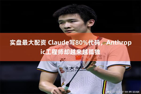 实盘最大配资 Claude写80%代码，Anthropic工程师却越来越孤独