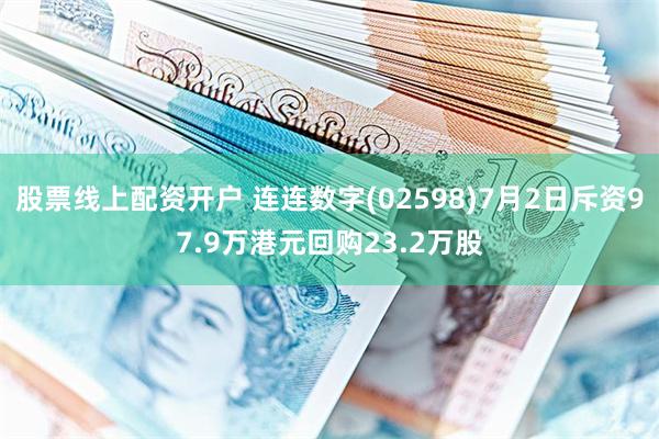 股票线上配资开户 连连数字(02598)7月2日斥资97.9万港元回购23.2万股