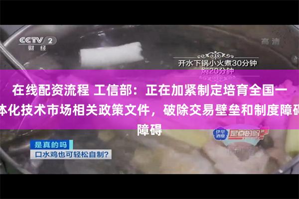 在线配资流程 工信部:正在加紧制定培育全国一体化技术市场相关政策文件,破除交易壁垒和制度障碍