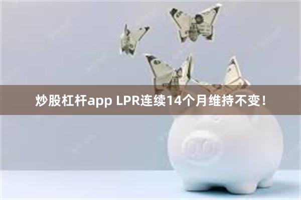 炒股杠杆app LPR连续14个月维持不变！