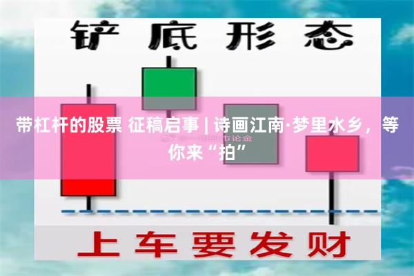 带杠杆的股票 征稿启事 | 诗画江南·梦里水乡，等你来“拍”