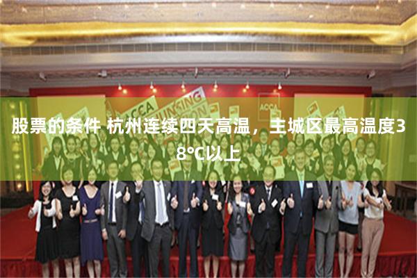 股票的条件 杭州连续四天高温，主城区最高温度38℃以上