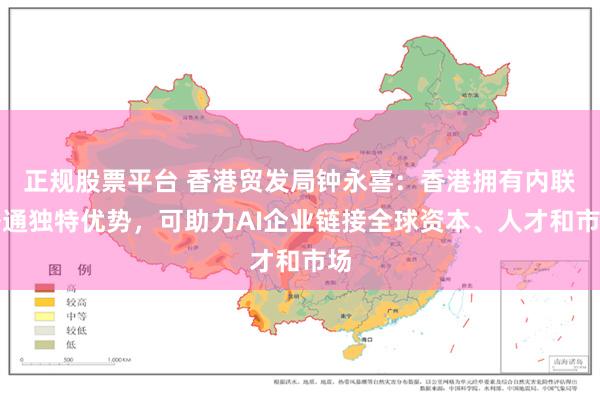 正规股票平台 香港贸发局钟永喜：香港拥有内联外通独特优势，可助力AI企业链接全球资本、人才和市场