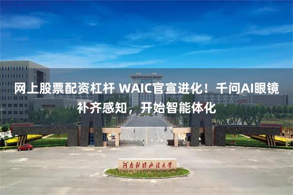 网上股票配资杠杆 WAIC官宣进化！千问AI眼镜补齐感知，开始智能体化