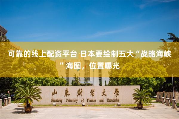 可靠的线上配资平台 日本要绘制五大“战略海峡”海图，位置曝光