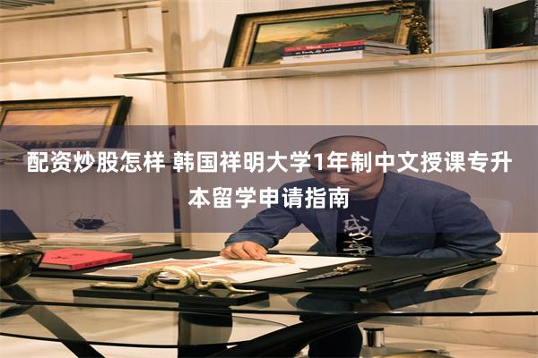 配资炒股怎样 韩国祥明大学1年制中文授课专升本留学申请指南