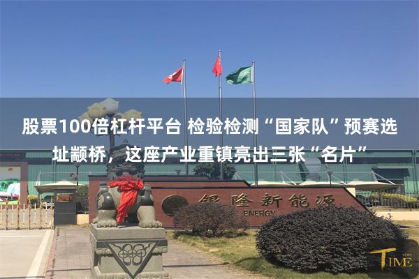 股票100倍杠杆平台 检验检测“国家队”预赛选址颛桥，这座产业重镇亮出三张“名片”