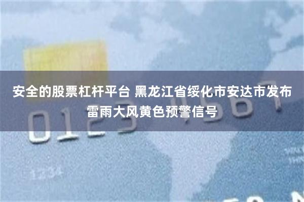 安全的股票杠杆平台 黑龙江省绥化市安达市发布雷雨大风黄色预警信号