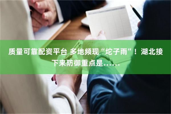 质量可靠配资平台 多地频现“坨子雨”！湖北接下来防御重点是……