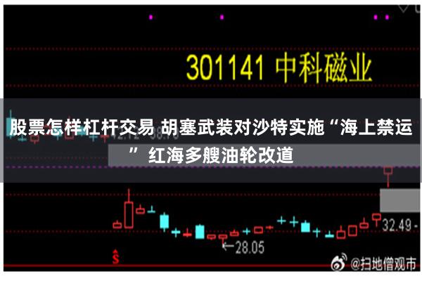 股票怎样杠杆交易 胡塞武装对沙特实施“海上禁运” 红海多艘油轮改道