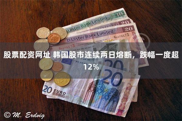 股票配资网址 韩国股市连续两日熔断,跌幅一度超12%