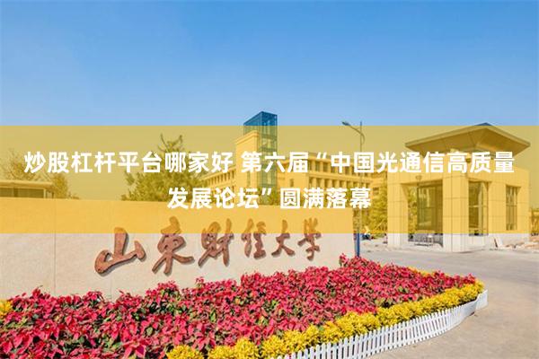 炒股杠杆平台哪家好 第六届“中国光通信高质量发展论坛”圆满落幕