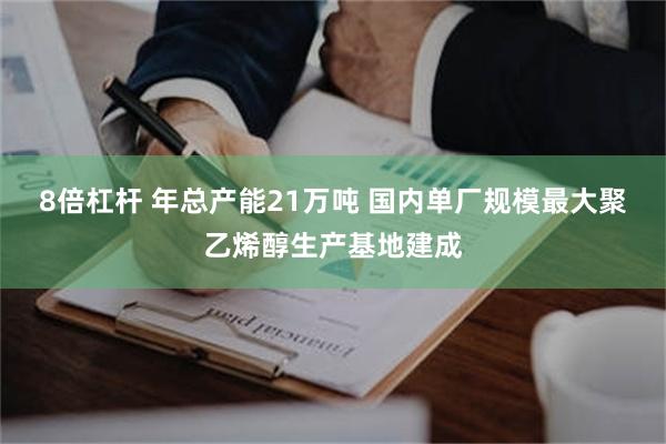 8倍杠杆 年总产能21万吨 国内单厂规模最大聚乙烯醇生产基地建成