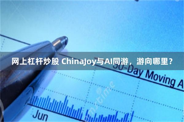 网上杠杆炒股 ChinaJoy与AI同游，游向哪里？