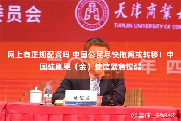 网上有正规配资吗 中国公民尽快撤离或转移！中国驻刚果（金）使馆紧急提醒