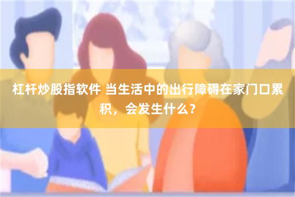 杠杆炒股指软件 当生活中的出行障碍在家门口累积，会发生什么？