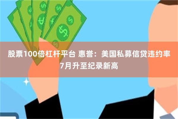 股票100倍杠杆平台 惠誉：美国私募信贷违约率7月升至纪录新高
