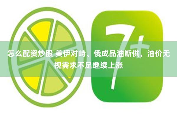 怎么配资炒股 美伊对峙、俄成品油断供，油价无视需求不足继续上涨