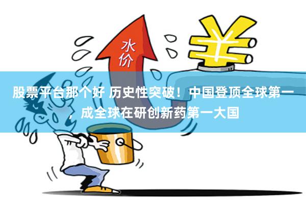 股票平台那个好 历史性突破！中国登顶全球第一，成全球在研创新药第一大国