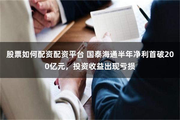 股票如何配资配资平台 国泰海通半年净利首破200亿元，投资收益出现亏损