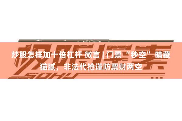 炒股怎样加十倍杠杆 微言 | 门票 “秒空” 暗藏猫腻，非法代抢谨防票财两空