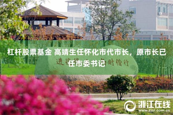 杠杆股票基金 高靖生任怀化市代市长，原市长已任市委书记