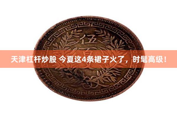 天津杠杆炒股 今夏这4条裙子火了，时髦高级！