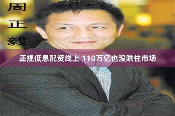正规低息配资线上 110万亿也没哄住市场