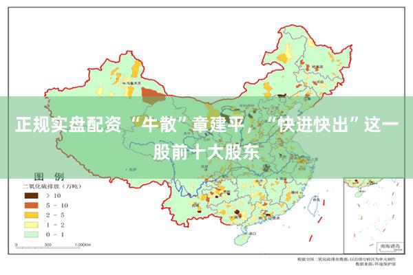 正规实盘配资 “牛散”章建平，“快进快出”这一股前十大股东