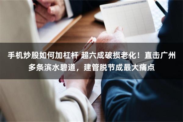 手机炒股如何加杠杆 超六成破损老化！直击广州多条滨水碧道，建管脱节成最大痛点