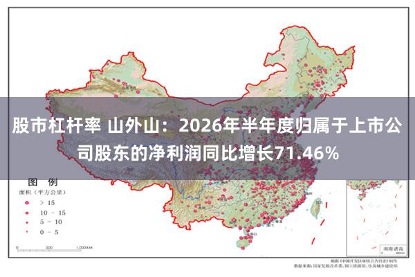 股市杠杆率 山外山:2026年半年度归属于上市公司股东的净利润同比增长71.46%