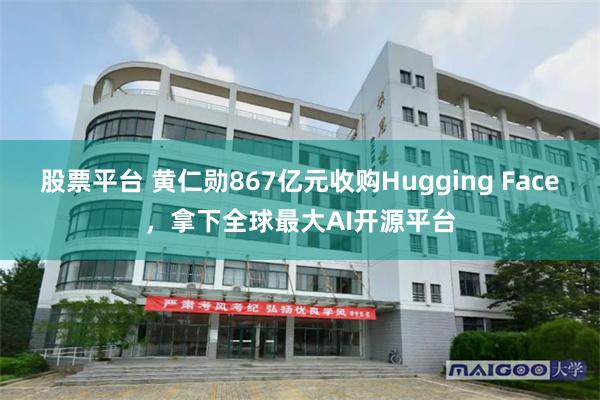 股票平台 黄仁勋867亿元收购Hugging Face,拿下全球最大AI开源平台