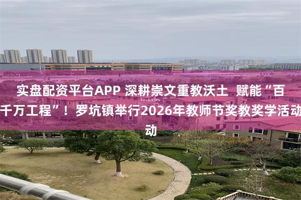 实盘配资平台APP 深耕崇文重教沃土  赋能“百千万工程”！罗坑镇举行2026年教师节奖教奖学活动