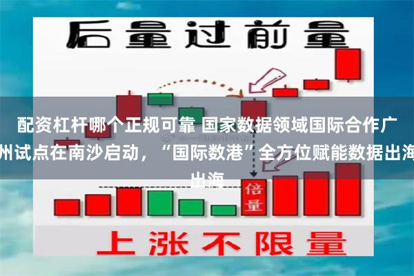 配资杠杆哪个正规可靠 国家数据领域国际合作广州试点在南沙启动,“国际数港”全方位赋能数据出海