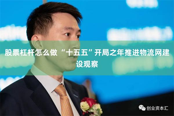 股票杠杆怎么做 “十五五”开局之年推进物流网建设观察