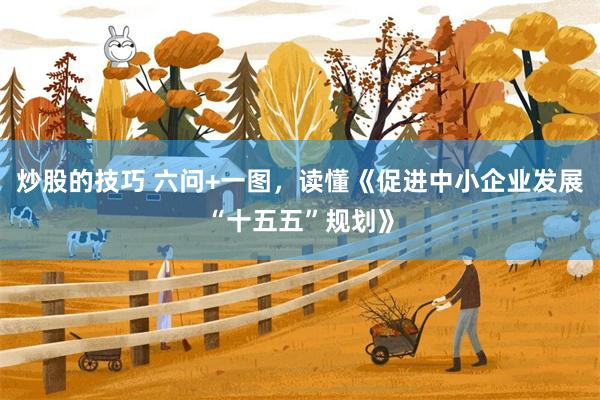 炒股的技巧 六问+一图，读懂《促进中小企业发展“十五五”规划》
