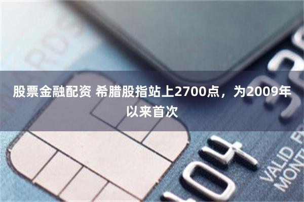 股票金融配资 希腊股指站上2700点，为2009年以来首次
