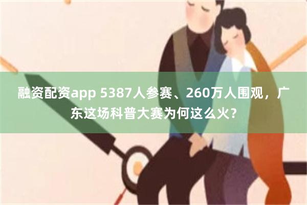 融资配资app 5387人参赛、260万人围观，广东这场科普大赛为何这么火？