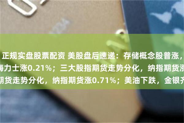 正规实盘股票配资 美股盘后速递:存储概念股普涨,闪迪涨0.34%,SK海力士涨0.21%;三大股指期货走势分化,纳指期货涨0.71%;美油下跌,金银齐涨