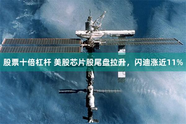 股票十倍杠杆 美股芯片股尾盘拉升，闪迪涨近11%