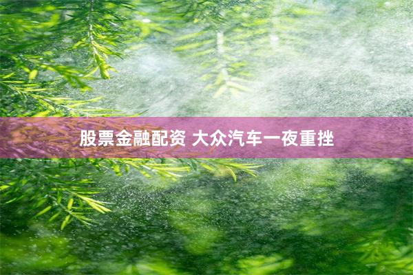 股票金融配资 大众汽车一夜重挫