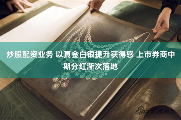 炒股配资业务 以真金白银提升获得感 上市券商中期分红渐次落地