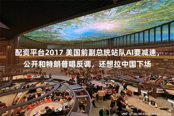 配资平台2017 美国前副总统站队AI要减速，公开和特朗普唱反调，还想拉中国下场