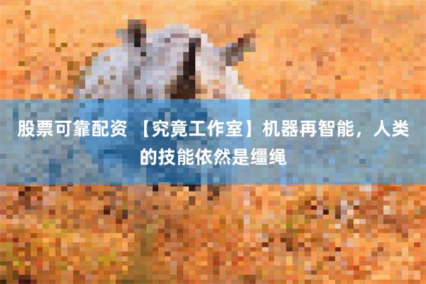 股票可靠配资 【究竟工作室】机器再智能，人类的技能依然是缰绳