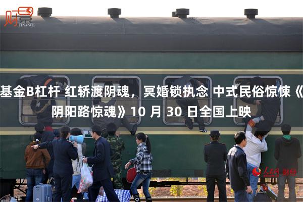 基金B杠杆 红轿渡阴魂，冥婚锁执念 中式民俗惊悚《阴阳路惊魂》10 月 30 日全国上映