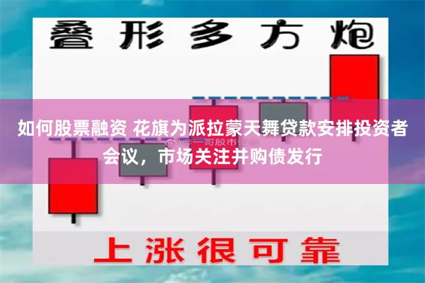 如何股票融资 花旗为派拉蒙天舞贷款安排投资者会议，市场关注并购债发行